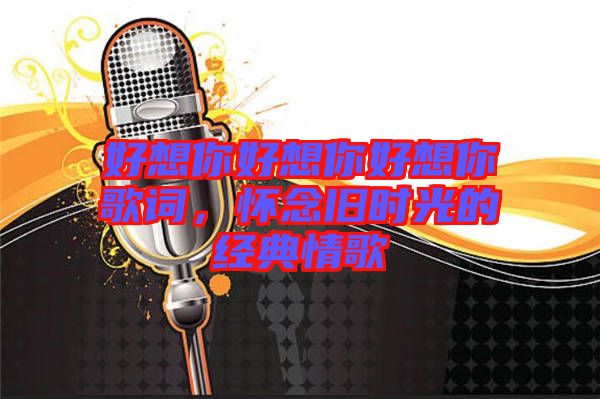 好想你好想你好想你歌詞，懷念舊時光的經(jīng)典情歌