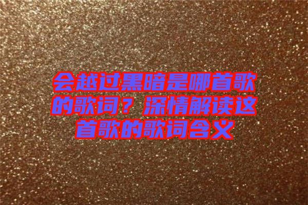 會越過黑暗是哪首歌的歌詞？深情解讀這首歌的歌詞含義