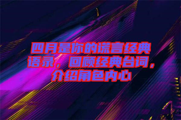 四月是你的謊言經典語錄，回顧經典臺詞，介紹角色內心