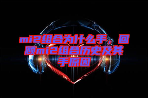 mi2組合為什么手，回顧mi2組合歷史及其手原因