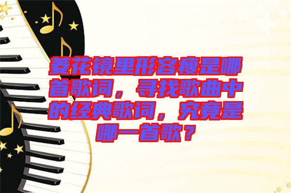 菱花鏡里形容瘦是哪首歌詞，尋找歌曲中的經(jīng)典歌詞，究竟是哪一首歌？