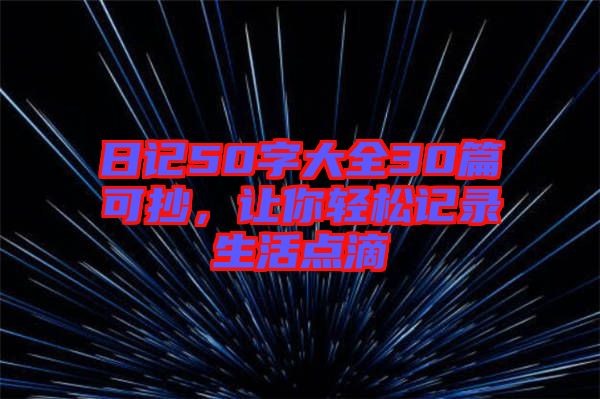 日記50字大全30篇可抄，讓你輕松記錄生活點(diǎn)滴