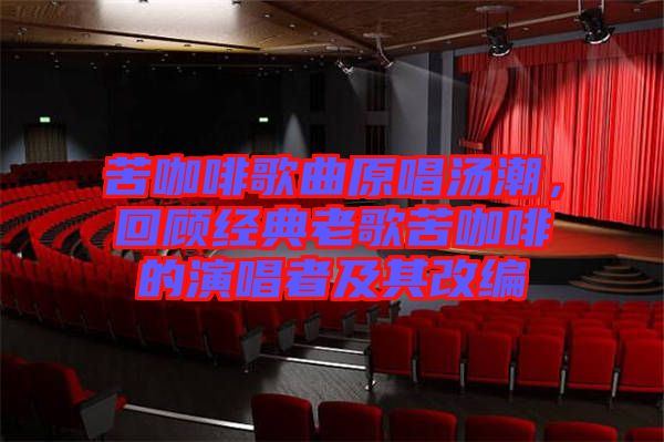 苦咖啡歌曲原唱湯潮，回顧經(jīng)典老歌苦咖啡的演唱者及其改編