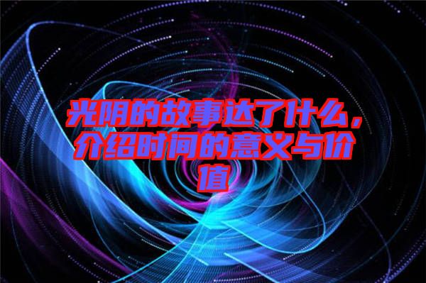 光陰的故事達了什么，介紹時間的意義與價值