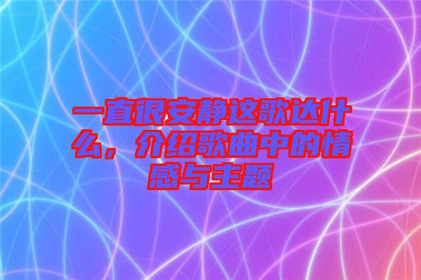 一直很安靜這歌達(dá)什么，介紹歌曲中的情感與主題