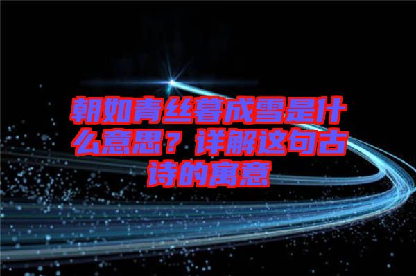 朝如青絲暮成雪是什么意思？詳解這句古詩的寓意