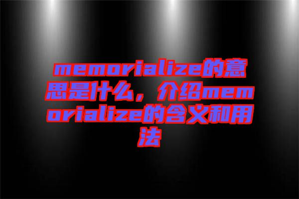 memorialize的意思是什么，介紹memorialize的含義和用法