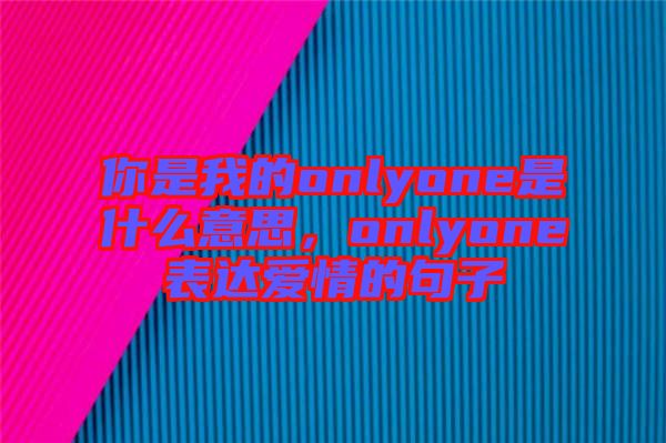 你是我的onlyone是什么意思，onlyone表達(dá)愛情的句子