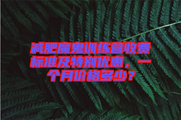 減肥魔鬼訓練營收費標準及特別優(yōu)惠，一個月價格多少？