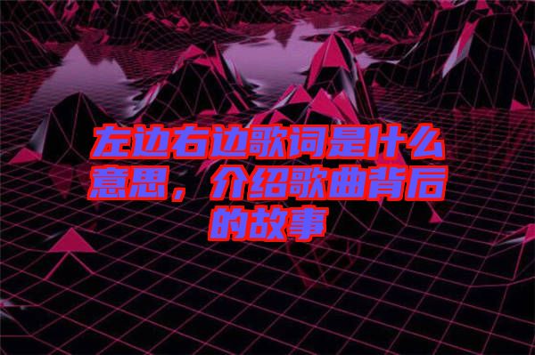 左邊右邊歌詞是什么意思，介紹歌曲背后的故事