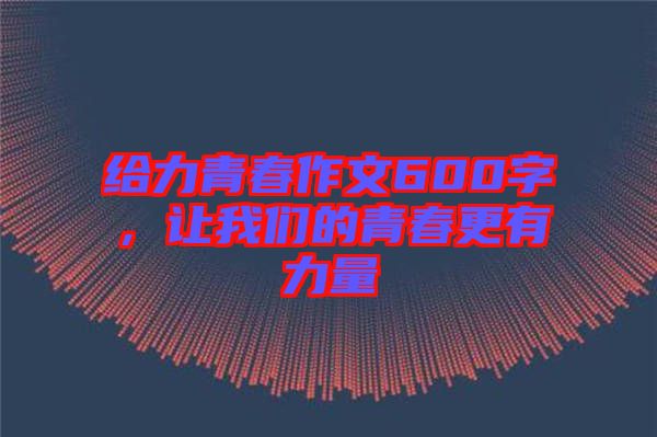 給力青春作文600字，讓我們的青春更有力量