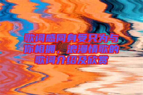 歌詞感同身受只為與你相擁，浪漫情歌的歌詞介紹及欣賞