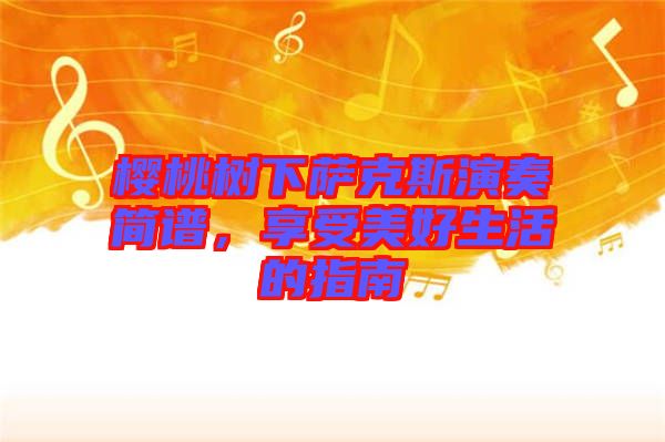 櫻桃樹下薩克斯演奏簡(jiǎn)譜，享受美好生活的指南