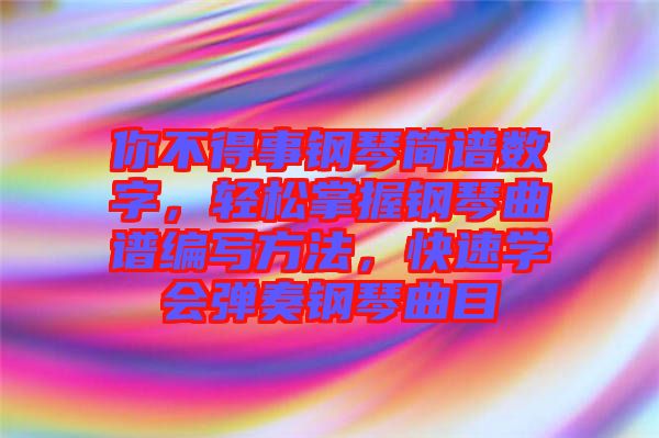 你不得事鋼琴簡譜數(shù)字，輕松掌握鋼琴曲譜編寫方法，快速學會彈奏鋼琴曲目