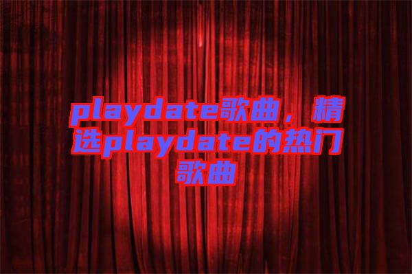 playdate歌曲，精選playdate的熱門(mén)歌曲