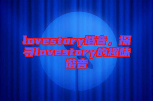 lovestory諧音，探尋lovestory的趣味諧音