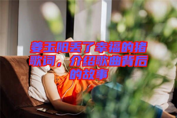 姜玉陽丟了幸福的豬歌詞，介紹歌曲背后的故事