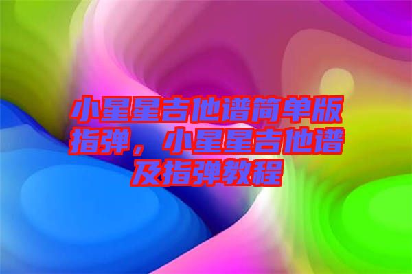 小星星吉他譜簡單版指彈，小星星吉他譜及指彈教程