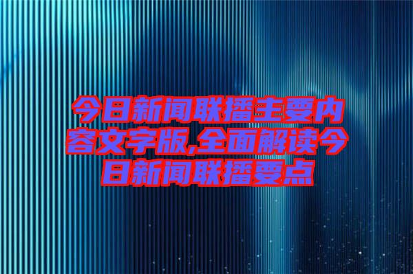 今日新聞聯(lián)播主要內容文字版,全面解讀今日新聞聯(lián)播要點