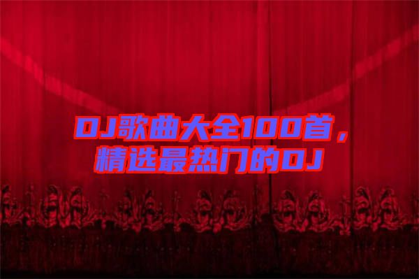 DJ歌曲大全100首，精選最熱門的DJ