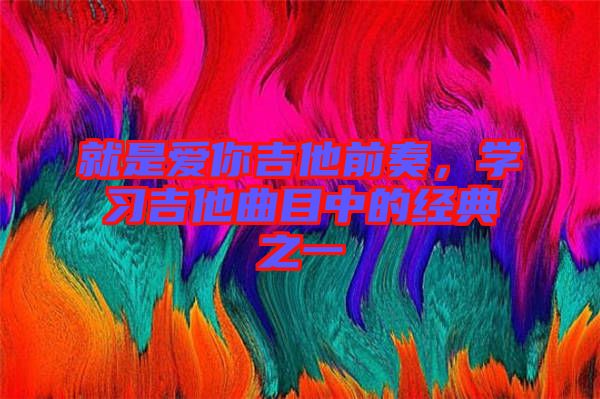 就是愛(ài)你吉他前奏，學(xué)習(xí)吉他曲目中的經(jīng)典之一