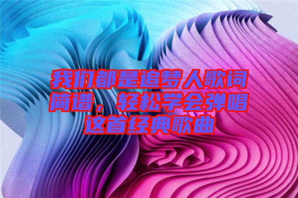 我們都是追夢人歌詞簡譜，輕松學會彈唱這首經典歌曲