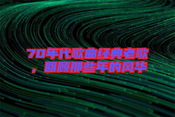 70年代歌曲經(jīng)典老歌，回顧那些年的風華