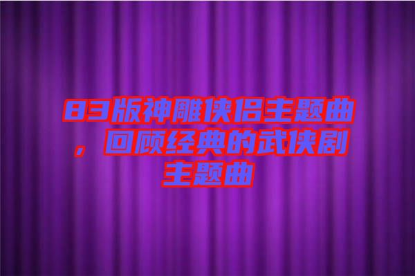 83版神雕俠侶主題曲，回顧經(jīng)典的武俠劇主題曲