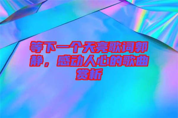 等下一個天亮歌詞郭靜，感動人心的歌曲賞析