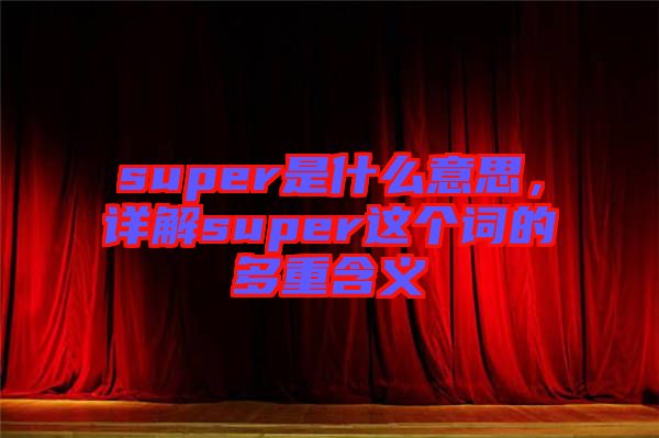 super是什么意思，詳解super這個(gè)詞的多重含義