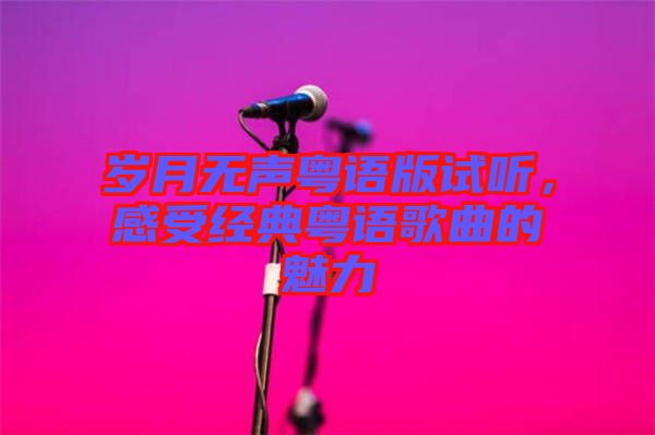 歲月無聲粵語版試聽，感受經(jīng)典粵語歌曲的魅力