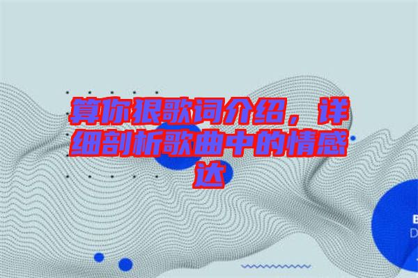 算你狠歌詞介紹，詳細剖析歌曲中的情感達