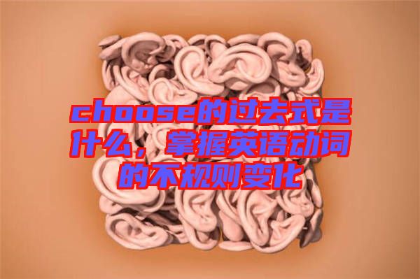 choose的過去式是什么，掌握英語動詞的不規(guī)則變化