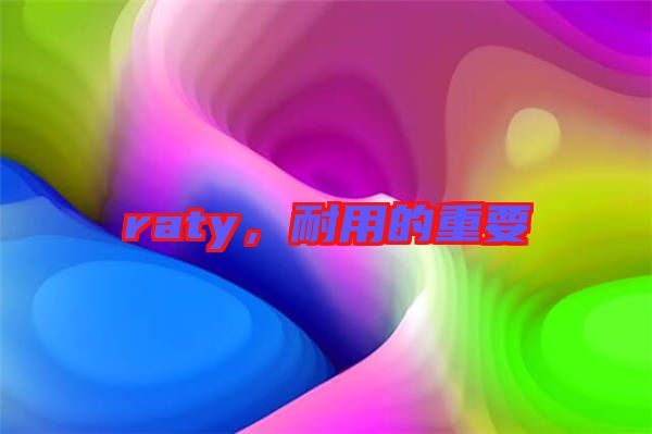 raty，耐用的重要