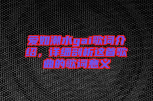 愛如潮水gai歌詞介紹，詳細剖析這首歌曲的歌詞意義