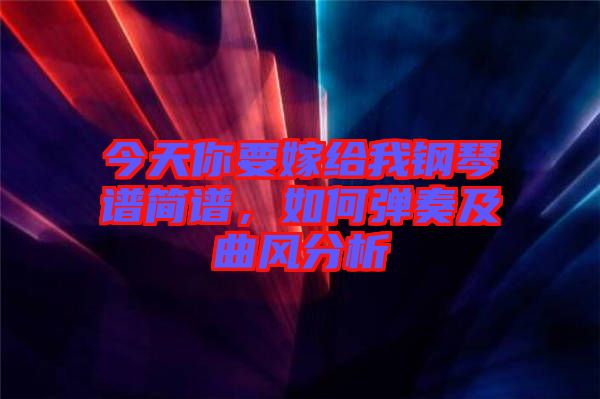 今天你要嫁給我鋼琴譜簡譜，如何彈奏及曲風(fēng)分析