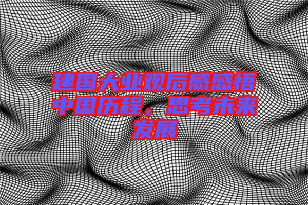 建國大業(yè)觀后感感悟中國歷程，思考未來發(fā)展