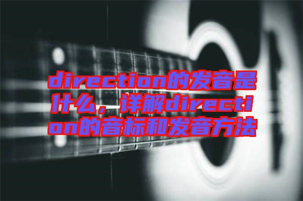 direction的發(fā)音是什么，詳解direction的音標和發(fā)音方法