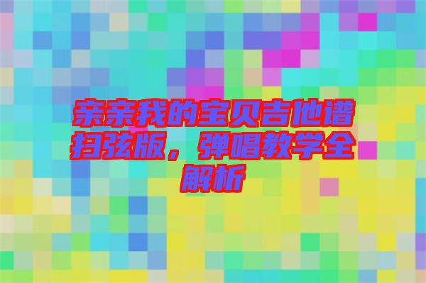 親親我的寶貝吉他譜掃弦版，彈唱教學(xué)全解析