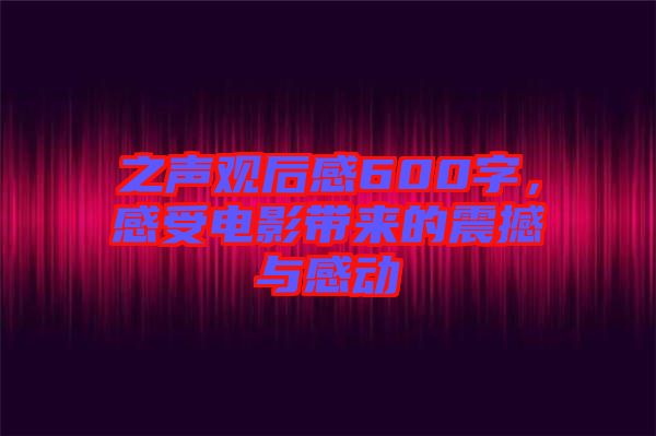 之聲觀后感600字，感受電影帶來的震撼與感動