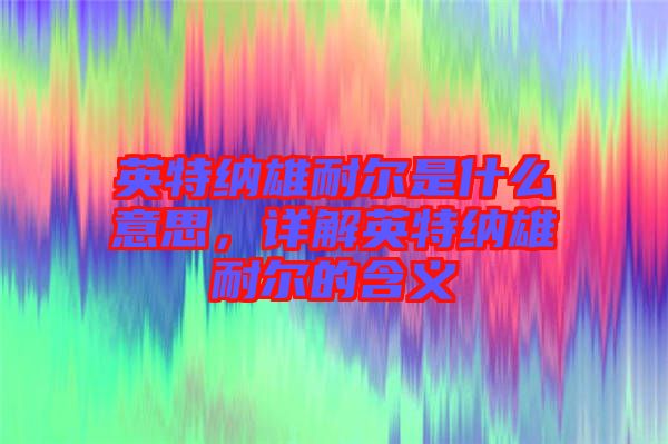 英特納雄耐爾是什么意思，詳解英特納雄耐爾的含義