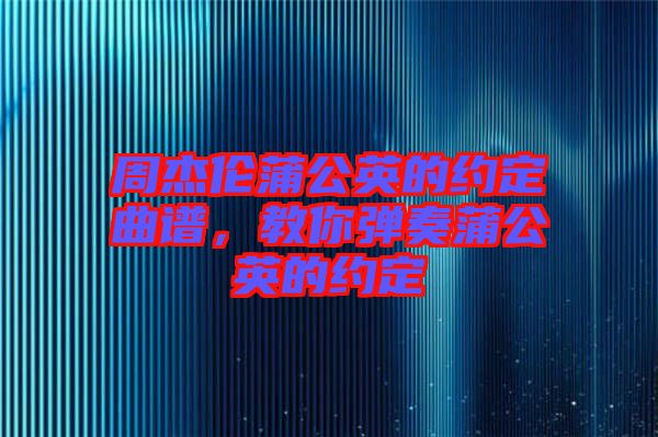 周杰倫蒲公英的約定曲譜，教你彈奏蒲公英的約定