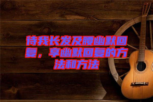 待我長發(fā)及腰幽默回復(fù)，享幽默回復(fù)的方法和方法