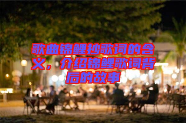 歌曲錦鯉抄歌詞的含義，介紹錦鯉歌詞背后的故事