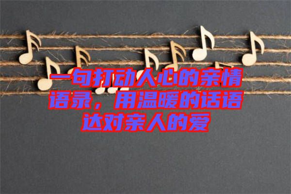 一句打動(dòng)人心的親情語(yǔ)錄，用溫暖的話語(yǔ)達(dá)對(duì)親人的愛(ài)