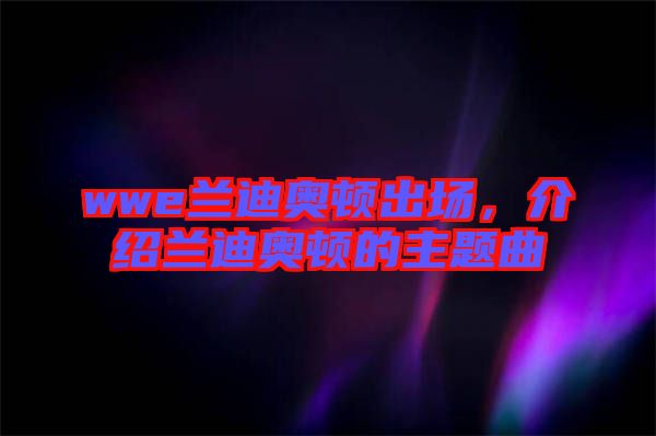 wwe蘭迪奧頓出場，介紹蘭迪奧頓的主題曲