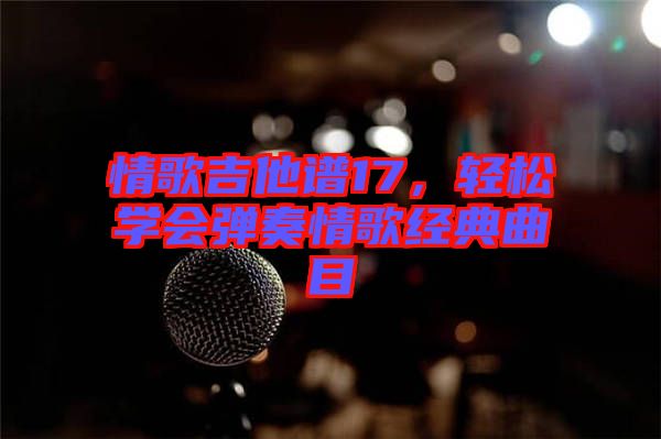 情歌吉他譜17，輕松學(xué)會(huì)彈奏情歌經(jīng)典曲目