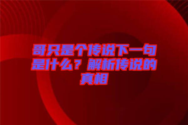 哥只是個傳說下一句是什么？解析傳說的真相