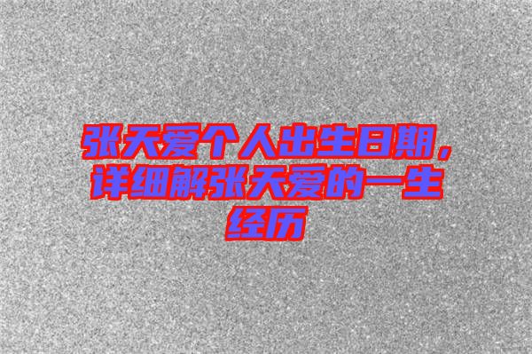 張?zhí)鞇蹅€人出生日期，詳細(xì)解張?zhí)鞇鄣囊簧?jīng)歷