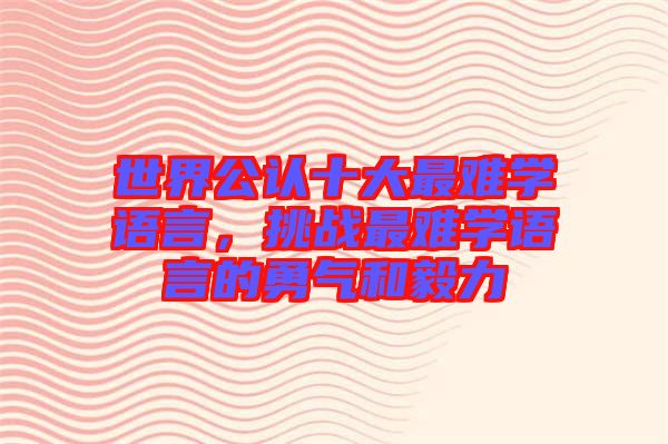 世界公認十大最難學語言，挑戰(zhàn)最難學語言的勇氣和毅力